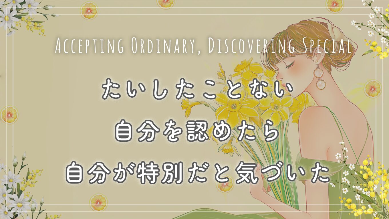 たいしたことない自分を認めたら、自分が特別だと気づいた