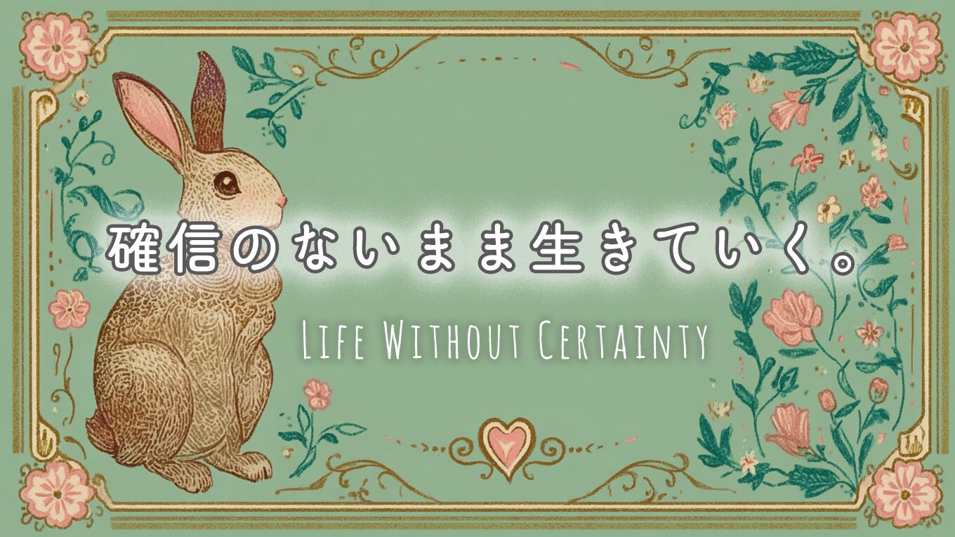 確信のないまま生きていく。