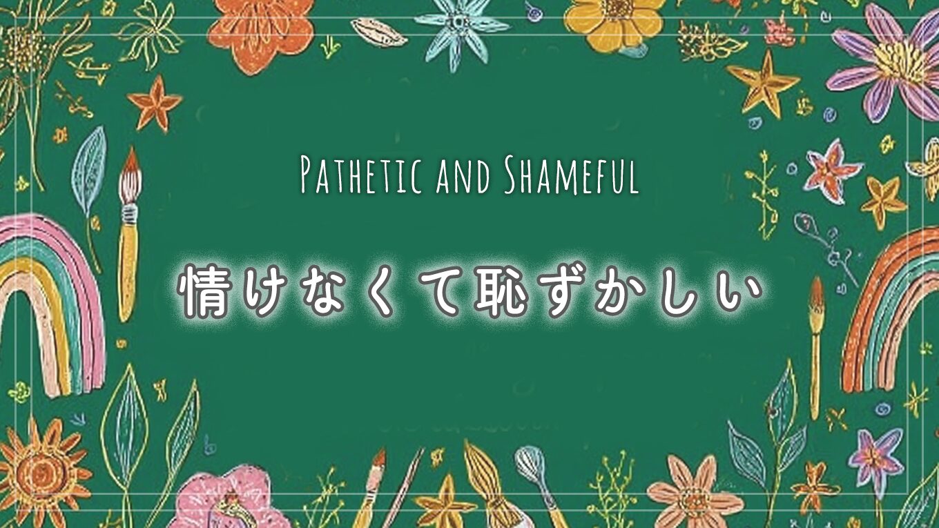 情けなくて、恥ずかしい